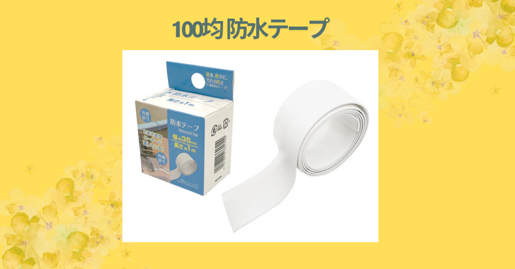 【100均防水テープレビュー】ダイソー＆セリアで買えるおすすめ商品を徹底比較！実際に使ってみた感想と効果まとめ